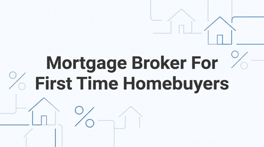 Mortgage Broker for First Time Homebuyers: What You Need to Know Before You Sign Anything