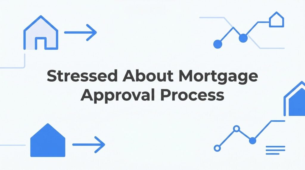 Stressed About the Mortgage Approval Process? Here’s What’s Actually Happening (and How to Calm Down)